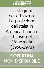La stagione dell'attivismo. La proiezione dell'Italia in America Latina e il caso del Venezuela (1958-1973) libro