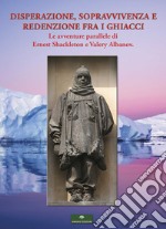 Disperazione, sopravvivenza e redenzione fra i ghiacci. Le avventure parallele di Ernest Shackleton e Valery Albanov