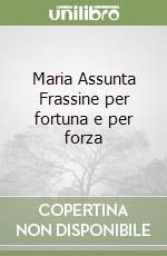 Maria Assunta Frassine per fortuna e per forza libro