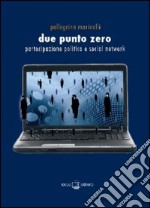 Due punto zero. Partecipazione politica e social network libro