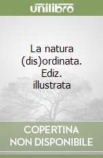 La natura (dis)ordinata. Ediz. illustrata