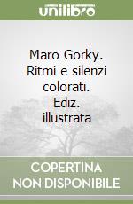 Maro Gorky. Ritmi e silenzi colorati. Ediz. illustrata libro