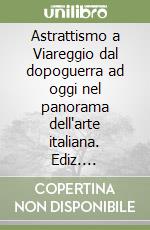 Astrattismo a Viareggio dal dopoguerra ad oggi nel panorama dell'arte italiana. Ediz. illustrata libro