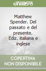 Matthew Spender. Del passato e del presente. Ediz. italiana e inglese