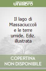 Il lago di Massaciuccoli e le terre umide. Ediz. illustrata