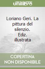 Loriano Geri. La pittura del silenzio. Ediz. illustrata