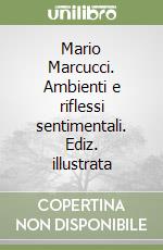 Mario Marcucci. Ambienti e riflessi sentimentali. Ediz. illustrata