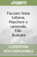 Facciam festa tuttavia. Maschere e carnevale. Ediz. illustrata libro