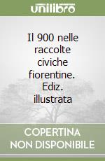 Il 900 nelle raccolte civiche fiorentine. Ediz. illustrata