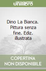 Dino La Bianca. Pittura senza fine. Ediz. illustrata libro