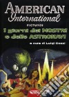 American Internatioal Pictures. I giorni dei mostri e delle astronavi. Ediz. illustrata libro