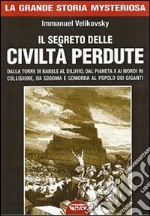 Il segreto delle civiltà perdute. Dalla Torre di Babele al diluvio, dal Pianeta X ai Mondi in collisione, da Sodoma e Gomorra al popolo dei giganti libro