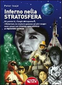 Inferno nella stratosfera. Gli Uomini H, i funghi antropomorfi, i Misteriani, le creature gassose ed altri mostri semi-umani nel cinema apocalittico di Inoshiro Honda libro