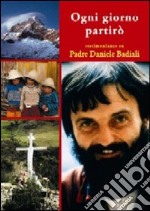 Ogni giorno partirò. Pensieri e testimonianze su padre Daniele Badiali nel decimo anniversario della morte libro