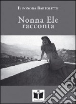 Nonna Ele racconta (usanze, foto e fatti di una volta). Ediz. illustrata libro