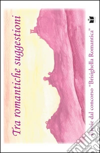 Tra romantiche suggestioni. Poesie dal concorso «Brisighella romantica» libro