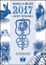 Domèla e dis-sët. Agenda romagnola 2017 libro