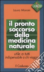 Il pronto soccorso della medicina naturale. Utile a tutti, indispensabile a chi viaggia libro