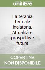 La terapia termale inalatoria. Attualità e prospettive future libro