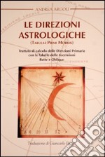 Le direzioni astrologiche. Trattato di calcolo delle direzioni primarie con le tabelle delle ascensioni rette e oblique