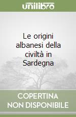 Le origini albanesi della civiltà in Sardegna libro