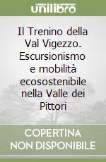 Il Trenino della Val Vigezzo. Escursionismo e mobilità ecosostenibile nella Valle dei Pittori libro