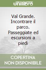 Val Grande. Incontrare il parco. Passeggiate ed escursioni a piedi