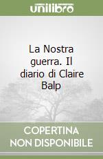 La Nostra guerra. Il diario di Claire Balp libro