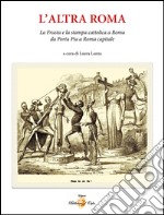 L'altra Roma. La «frusta» e la stampa cattolica a Roma da Porta Pia a Roma capitale libro