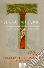 Terra nostra! La conquista della Libia e i movimenti islamisti tra misticismo e lotta armata