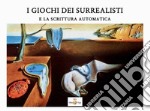 I giochi dei surrealisti. E la scrittura automatica. Ediz. illustrata