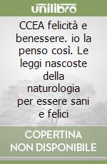 CCEA felicità e benessere. io la penso così. Le leggi nascoste della naturologia per essere sani e felici libro