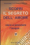 Scopri il segreto dell'amore. Vieni a prendere l'acqua... libro di Rovere Pierfrancesco M.