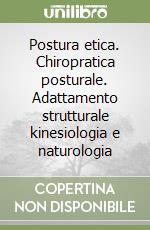 Postura etica. Chiropratica posturale. Adattamento strutturale kinesiologia e naturologia libro