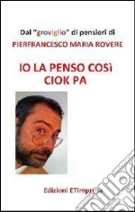 Io la penso così Ciok Pa. Dal groviglio di pensieri libro