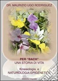 Per «Bach». Una storia di vita. Kinesiologia e naturologia epigenetica libro