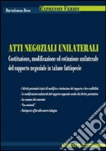 Atti negoziali unilaterali. Costituzione, modificazione ed estinzione unilaterale del rapporto negoziale in talune fattispecie