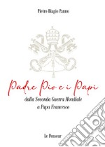 Padre Pio e i Papi dalla Seconda Guerra Mondiale a Papa Francesco. Origini, carriera ecclesiastica, fenomeni straordinari, messaggi di pace, viaggi apostolici, riforme, incontri con i Grandi della Terra, documenti ed Encicliche, beatificazioni, cano libro