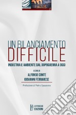 Un bilanciamento difficile. Industria e ambiente dal dopoguerra a oggi libro