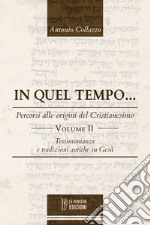 In quel tempo... Percorsi alle origini del Cristianesimo. Testimonianze e tradizioni antiche su Gesù. Ediz. integrale. Vol. 2