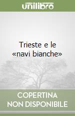 Trieste e le «navi bianche» libro