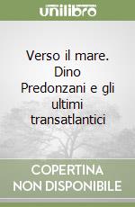 Verso il mare. Dino Predonzani e gli ultimi transatlantici libro