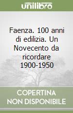 Faenza. 100 anni di edilizia. Un Novecento da ricordare 1900-1950