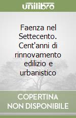 Faenza nel Settecento. Cent'anni di rinnovamento edilizio e urbanistico libro