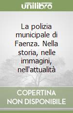 La polizia municipale di Faenza. Nella storia, nelle immagini, nell'attualità libro