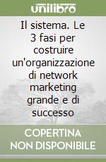 Il sistema. Le 3 fasi per costruire un'organizzazione di network marketing grande e di successo libro