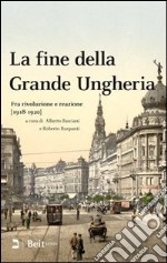 La fine della grande Ungheria. Fra rivoluzione e reazione (1918-1920) libro