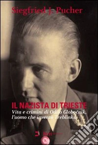 Il nazista di Trieste. Vita e crimini di Odilo Globocnik, l'uomo che inventò Treblinka libro