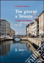 Tre giorni a Trieste. Cinque nuovi itinerari per conoscere la città e i suoi dintorni libro