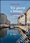 Tre giorni a Trieste. Cinque nuovi itinerari per conoscere la città e i suoi dintorni libro